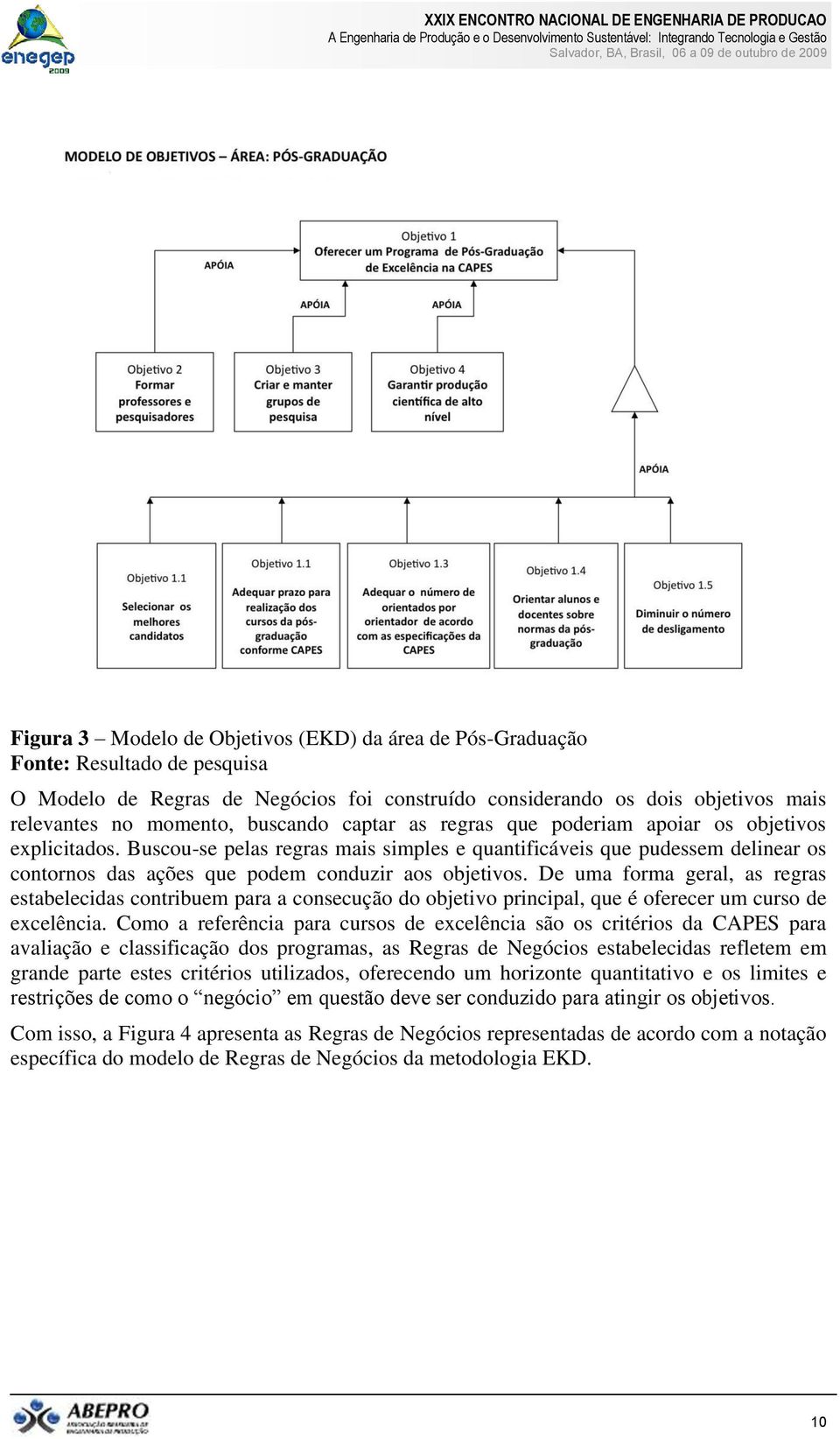 Buscou-se pelas regras mais simples e quantificáveis que pudessem delinear os contornos das ações que podem conduzir aos objetivos.