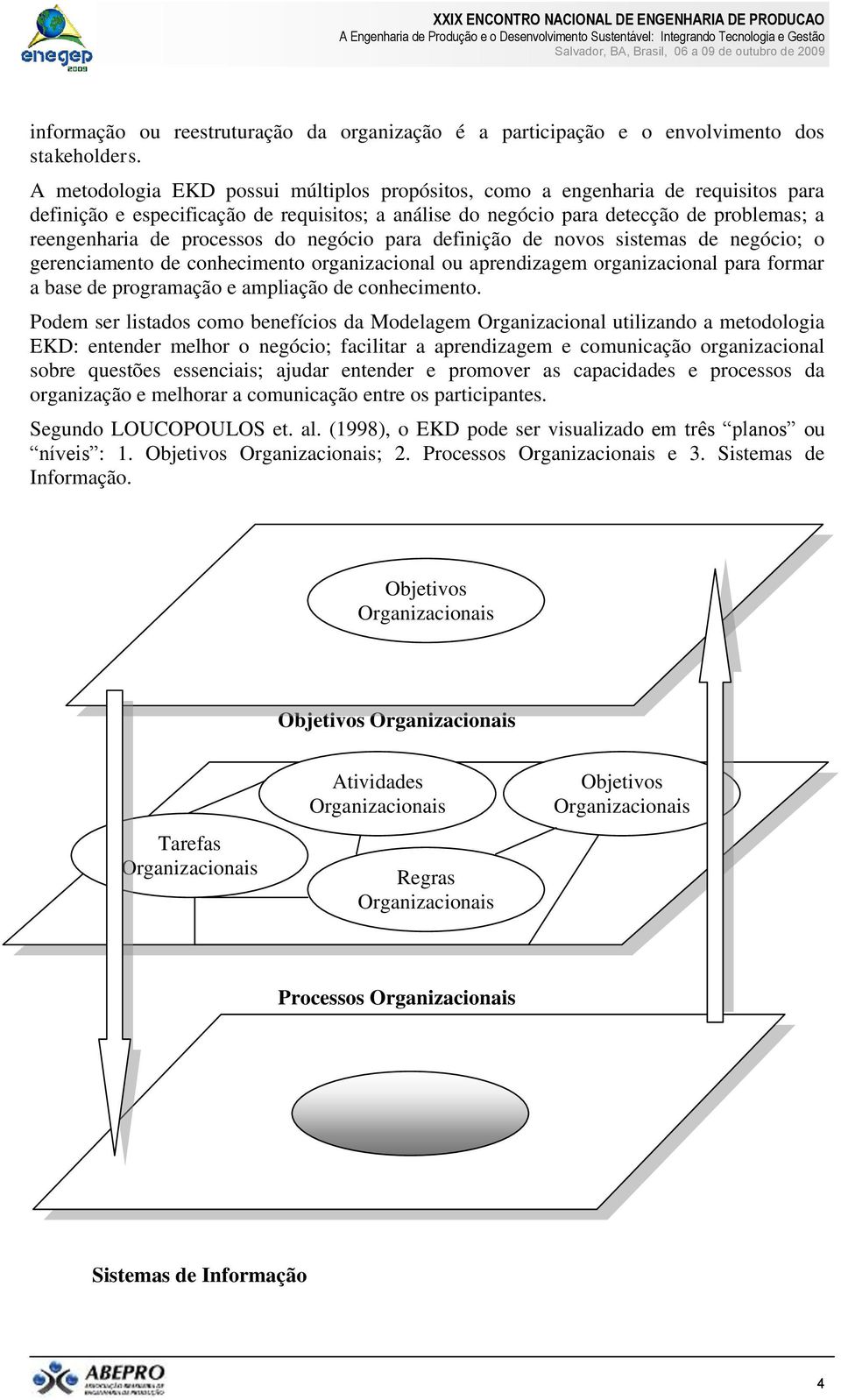 processos do negócio para definição de novos sistemas de negócio; o gerenciamento de conhecimento organizacional ou aprendizagem organizacional para formar a base de programação e ampliação de