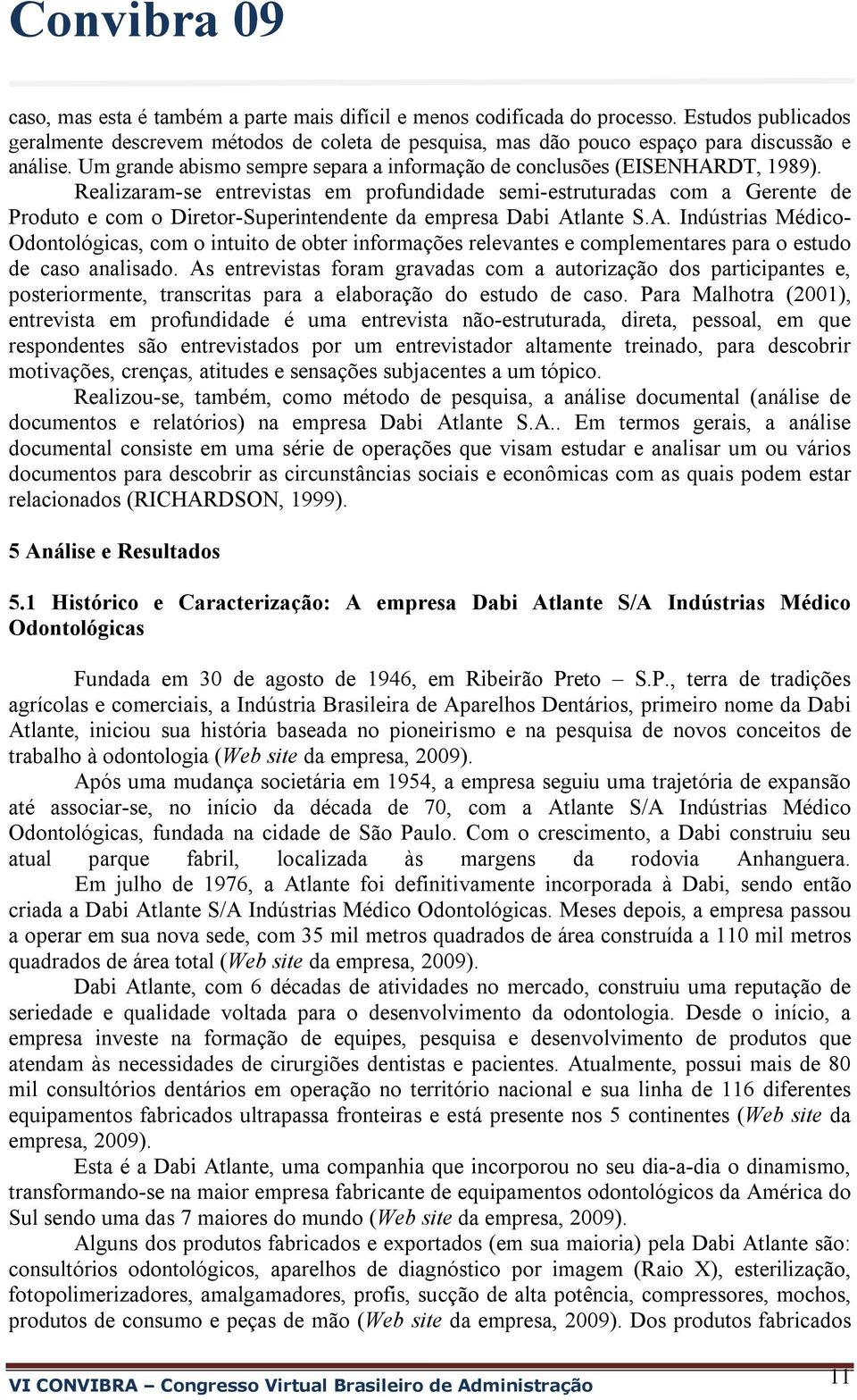 Realizaram-se entrevistas em profundidade semi-estruturadas com a Gerente de Produto e com o Diretor-Superintendente da empresa Dabi At