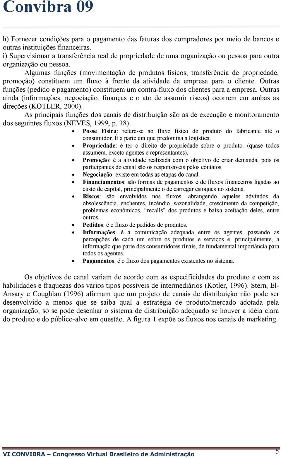 Algumas funções (movimentação de produtos físicos, transferência de propriedade, promoção) constituem um fluxo à frente da atividade da empresa para o cliente.