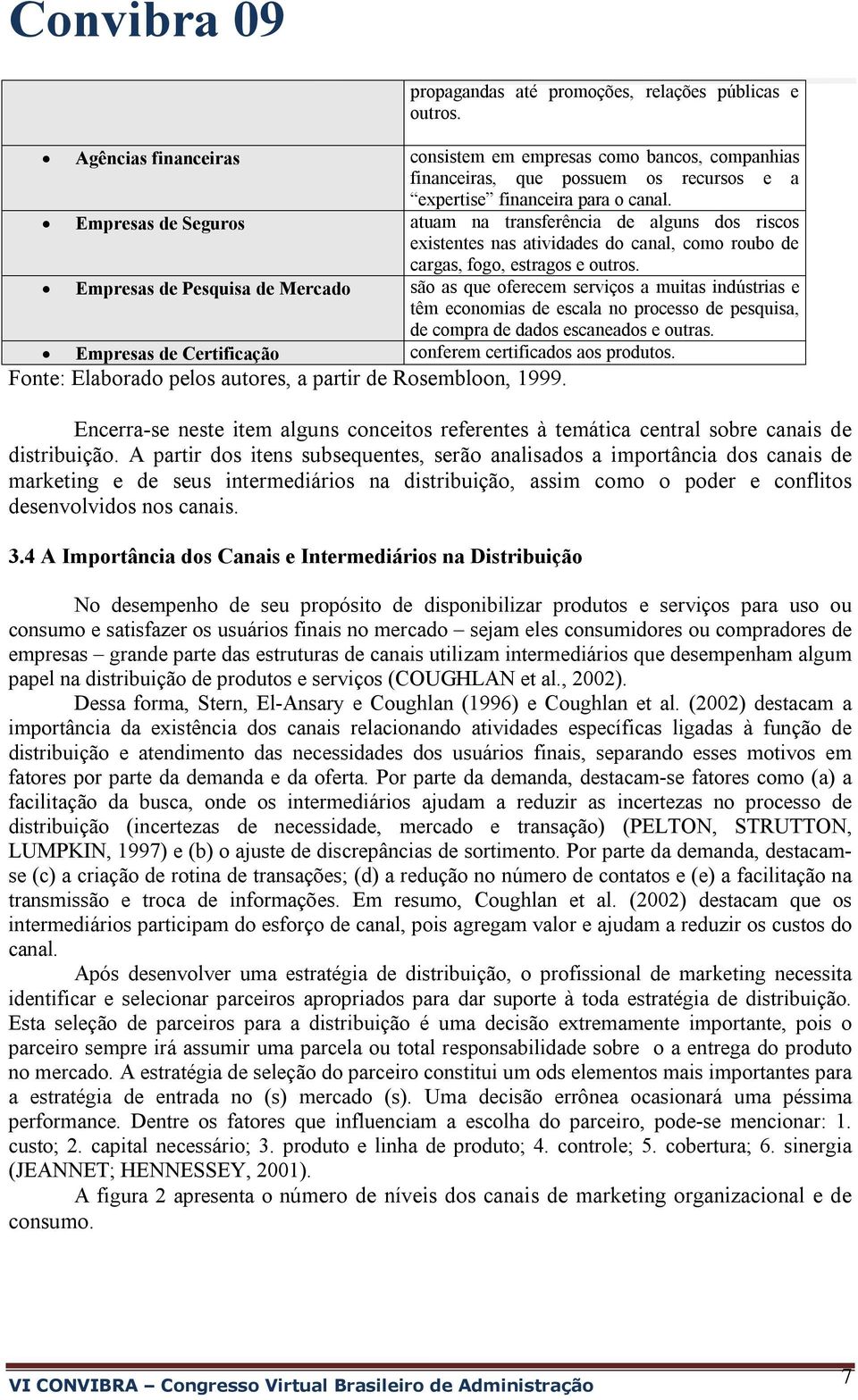 Empresas de Pesquisa de Mercado são as que oferecem serviços a muitas indústrias e têm economias de escala no processo de pesquisa, de compra de dados escaneados e outras.