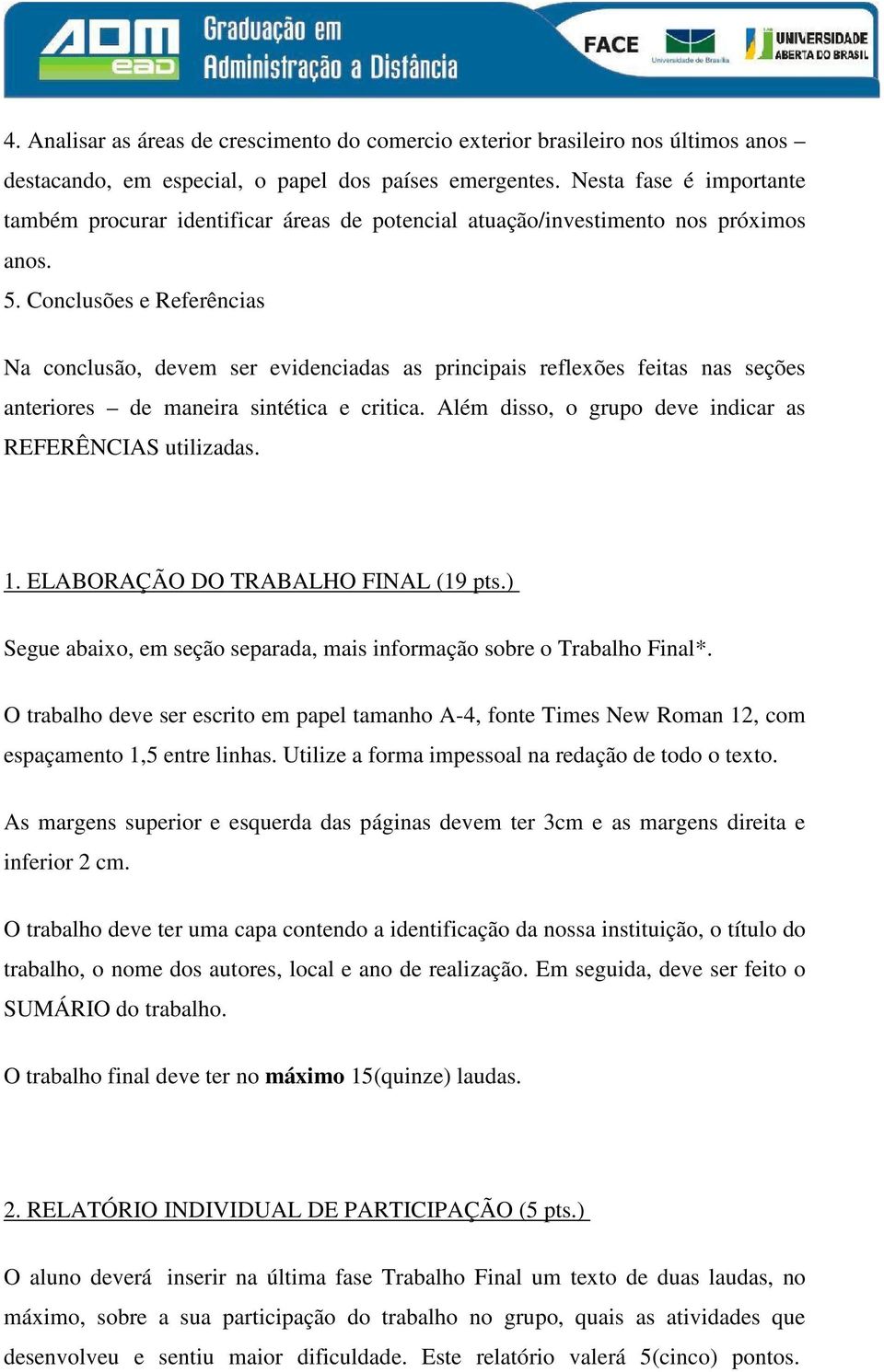 Conclusões e Referências Na conclusão, devem ser evidenciadas as principais reflexões feitas nas seções anteriores de maneira sintética e critica.