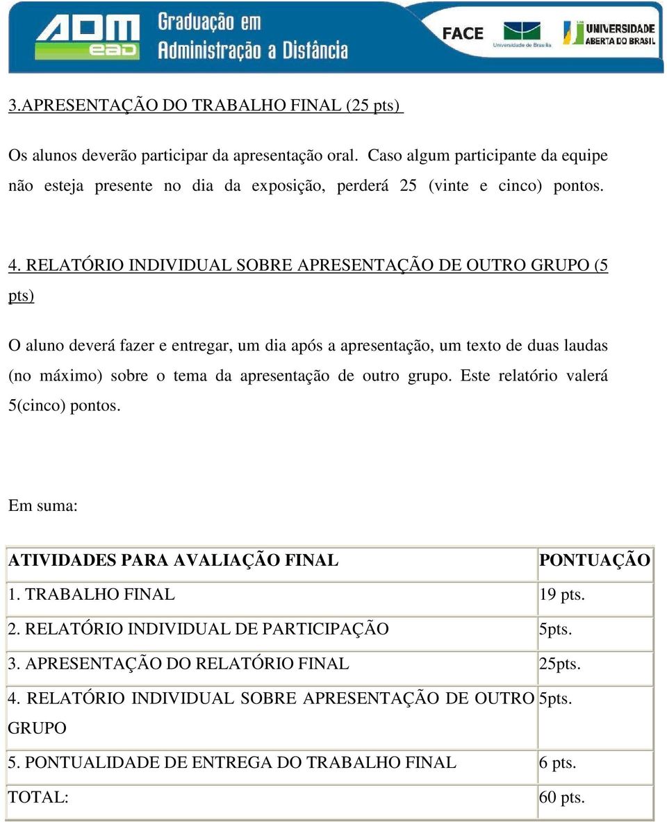 RELATÓRIO INDIVIDUAL SOBRE APRESENTAÇÃO DE OUTRO GRUPO (5 pts) O aluno deverá fazer e entregar, um dia após a apresentação, um texto de duas laudas (no máximo) sobre o tema da