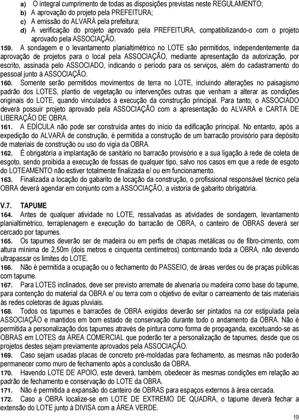 A sondagem e o levantamento planialtimétrico no LOTE são permitidos, independentemente da aprovação de projetos para o local pela ASSOCIAÇÃO, mediante apresentação da autorização, por escrito,