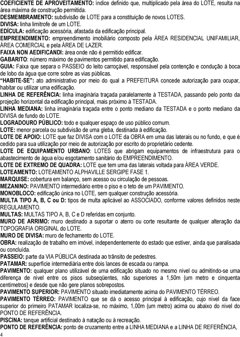 EMPREENDIMENTO: empreendimento imobiliário composto pela ÁREA RESIDENCIAL UNIFAMILIAR, ÁREA COMERCIAL e pela ÁREA DE LAZER. FAIXA NON AEDIFICANDI: área onde não é permitido edificar.