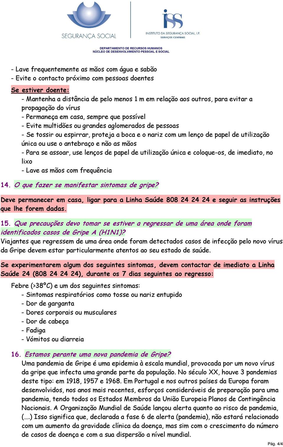 espirrar, proteja a boca e o nariz com um lenço de papel de utilização única ou use o antebraço e não as mãos - Para se assoar, use lenços de papel de utilização única e coloque-os, de imediato, no