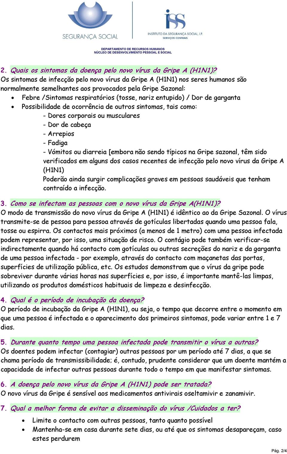 de garganta Possibilidade de ocorrência de outros sintomas, tais como: - Dores corporais ou musculares - Dor de cabeça - Arrepios - Fadiga - Vómitos ou diarreia [embora não sendo típicos na Gripe