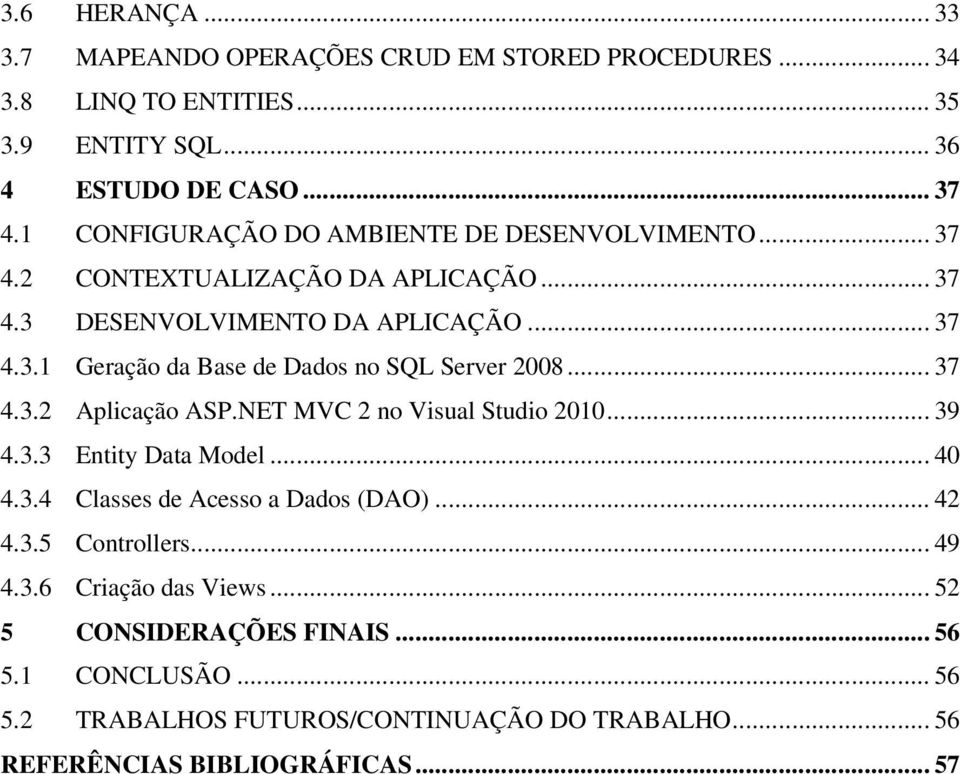 .. 37 4.3.2 Aplicação ASP.NET MVC 2 no Visual Studio 2010... 39 4.3.3 Entity Data Model... 40 4.3.4 Classes de Acesso a Dados (DAO)... 42 4.3.5 Controllers... 49 4.