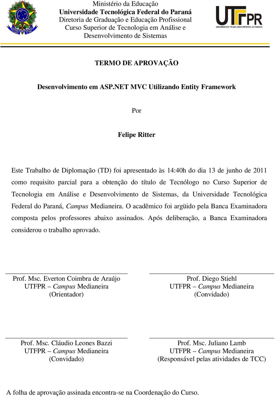 NET MVC Utilizando Entity Framework Por Felipe Ritter Este Trabalho de Diplomação (TD) foi apresentado às 14:40h do dia 13 de junho de 2011 como requisito parcial para a obtenção do título de