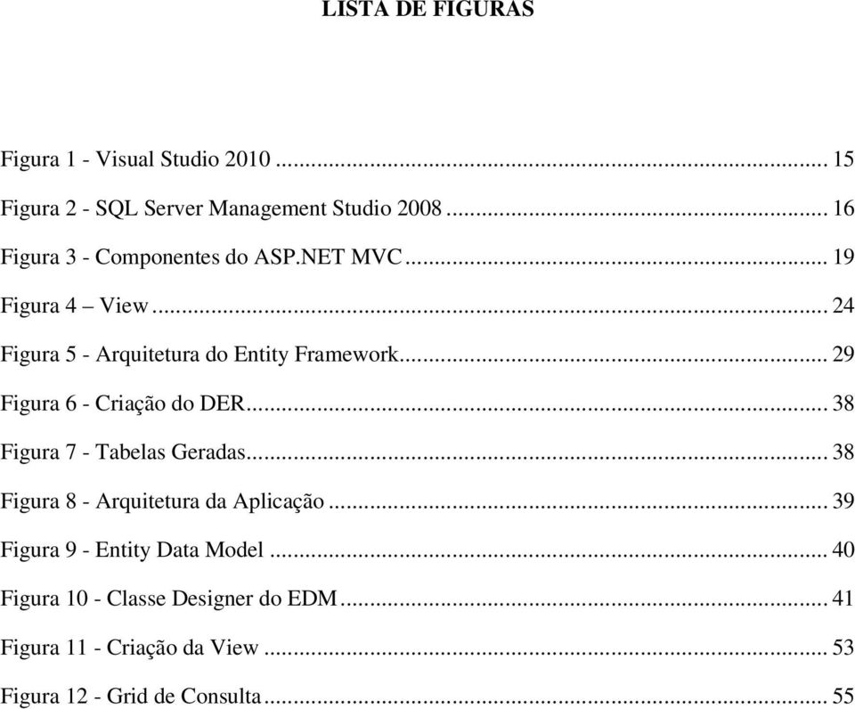 .. 29 Figura 6 - Criação do DER... 38 Figura 7 - Tabelas Geradas... 38 Figura 8 - Arquitetura da Aplicação.