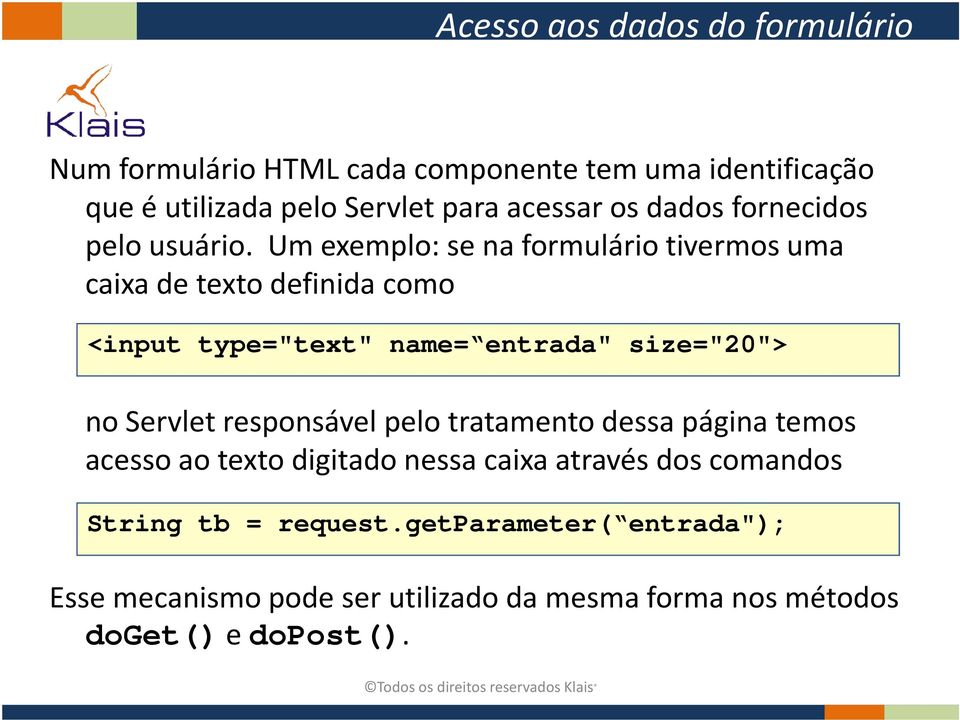 Um exemplo: se na formulário tivermos uma caixa de texto definida como <input type="text" name= entrada" size="20"> no Servlet