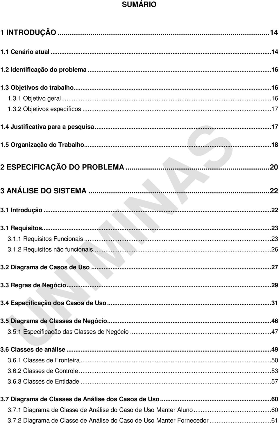 ..23 3.1.2 Requisitos não funcionais...26 3.2 Diagrama de Casos de Uso...27 3.3 Regras de Negócio...29 3.4 Especificação dos Casos de Uso...31 3.5 Diagrama de Classes de Negócio...46 3.5.1 Especificação das Classes de Negócio.