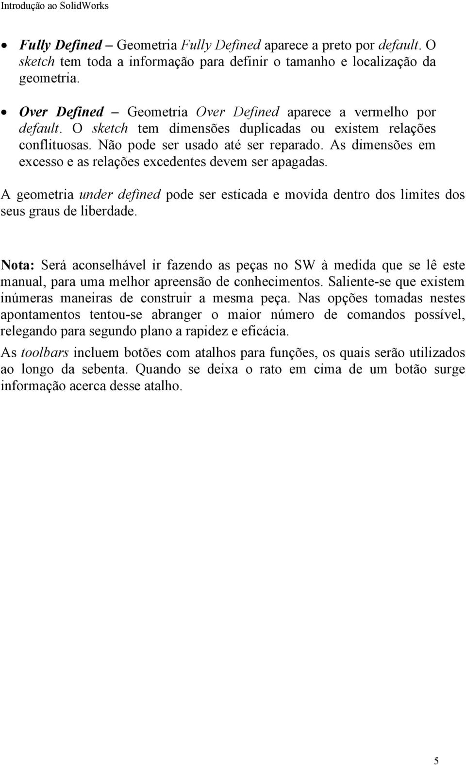 As dimensões em excesso e as relações excedentes devem ser apagadas. A geometria under defined pode ser esticada e movida dentro dos limites dos seus graus de liberdade.