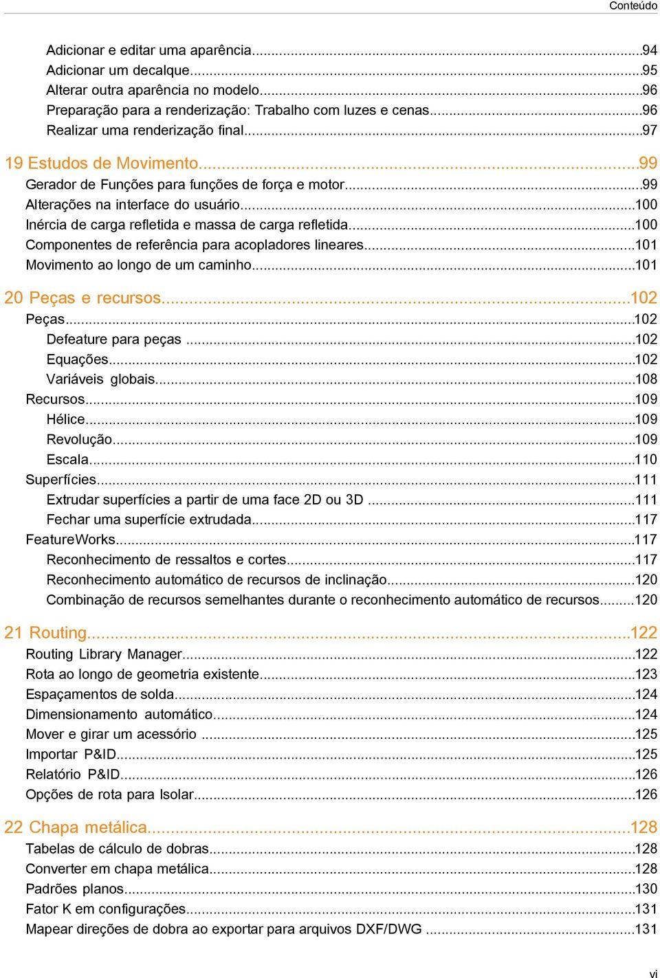 ..100 Inércia de carga refletida e massa de carga refletida...100 Componentes de referência para acopladores lineares...101 Movimento ao longo de um caminho...101 20 Peças e recursos...102 Peças.