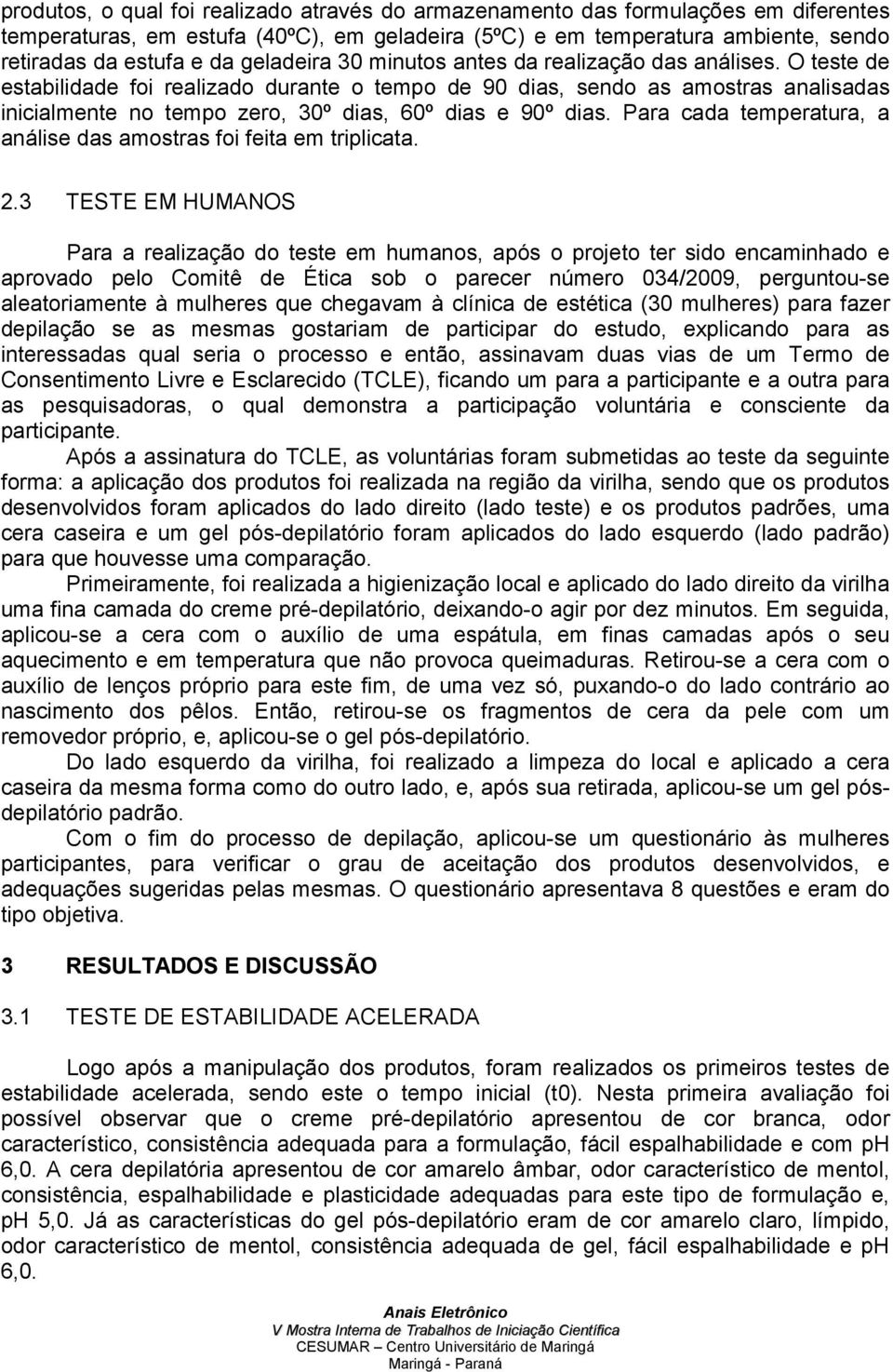 O teste de estabilidade foi realizado durante o tempo de 90 dias, sendo as amostras analisadas inicialmente no tempo zero, 30º dias, 60º dias e 90º dias.