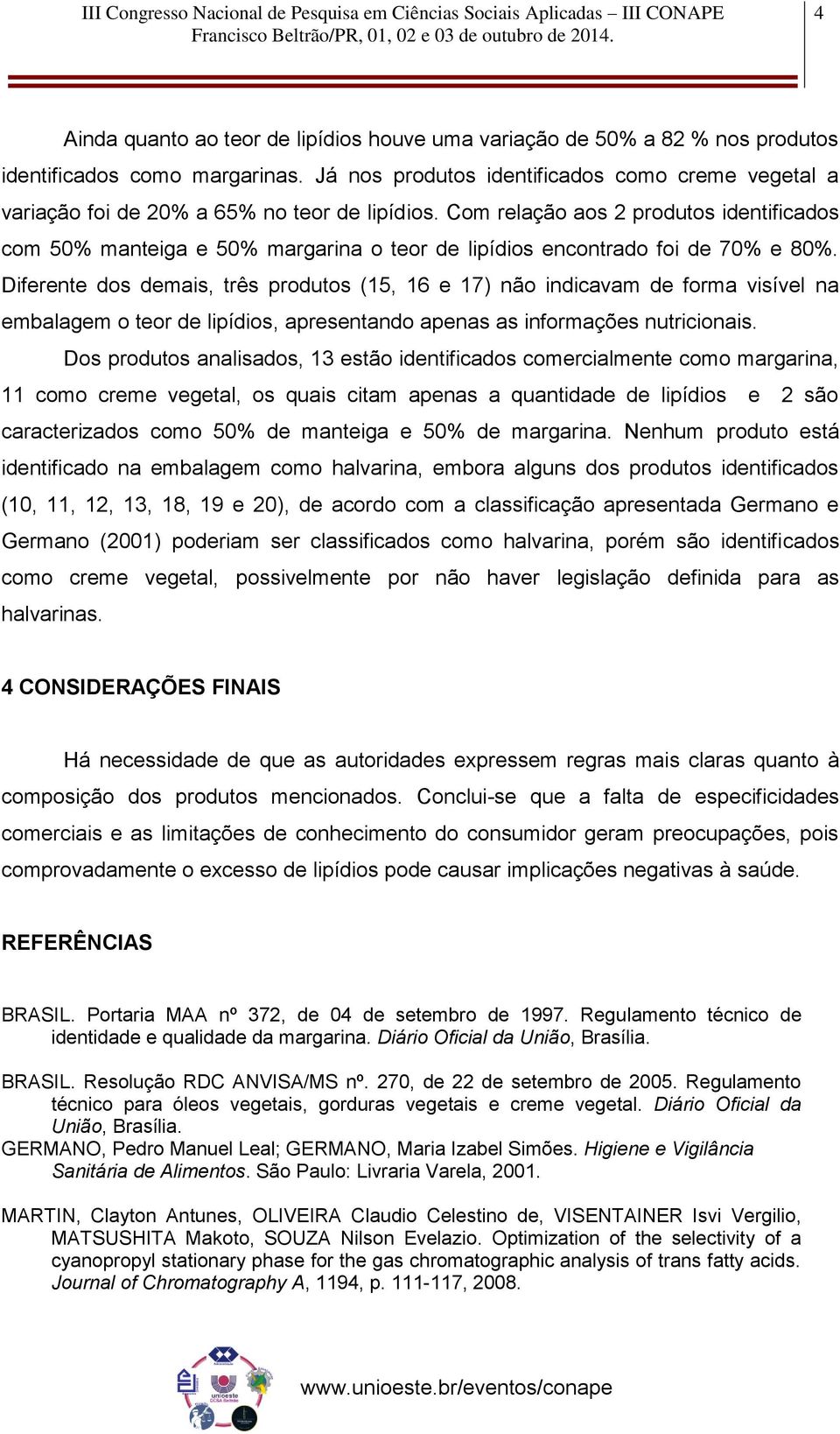 Com relação aos 2 produtos identificados com 50% manteiga e 50% margarina o teor de lipídios encontrado foi de 70% e 80%.