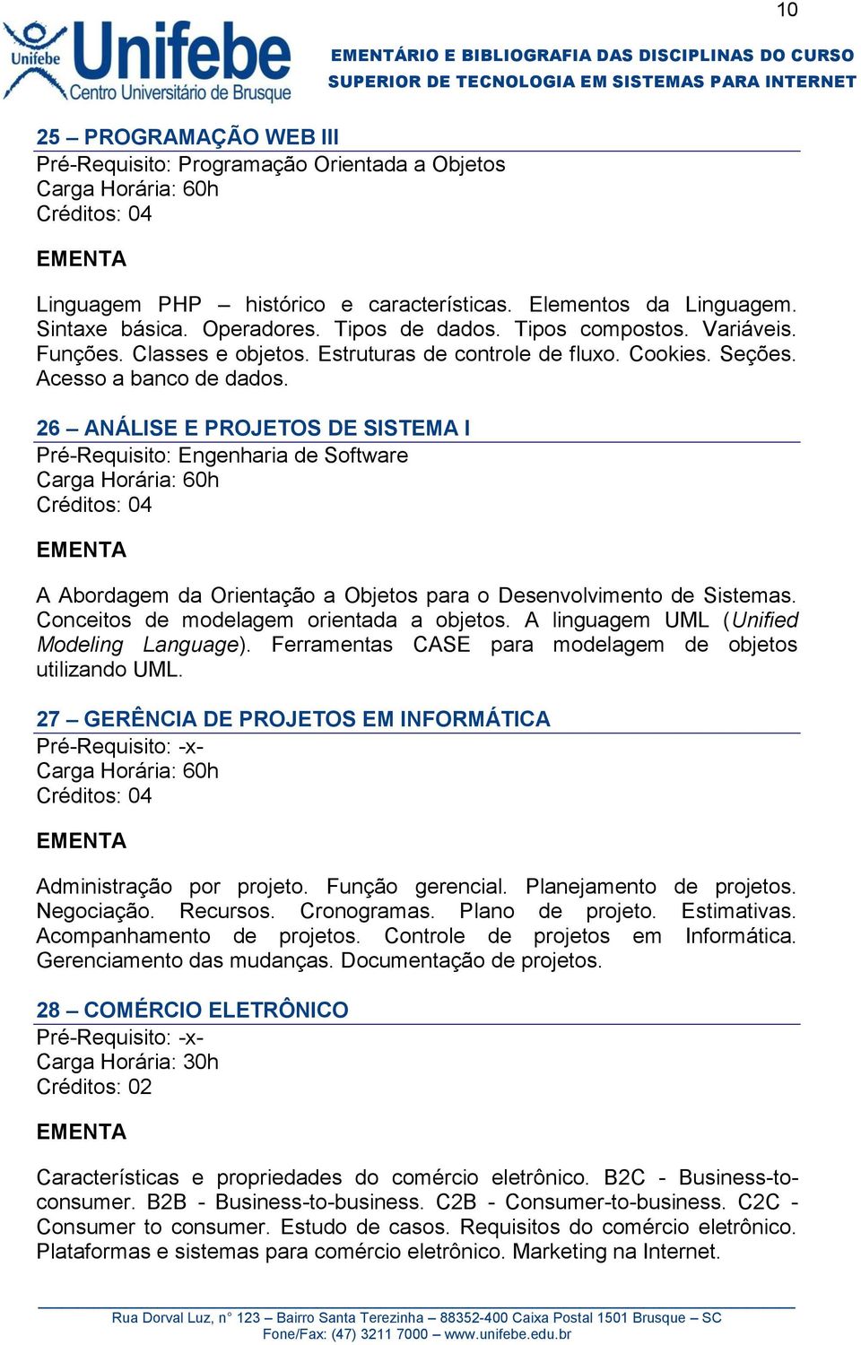 26 ANÁLISE E PROJETOS DE SISTEMA I Pré-Requisito: Engenharia de Software A Abordagem da Orientação a Objetos para o Desenvolvimento de Sistemas. Conceitos de modelagem orientada a objetos.