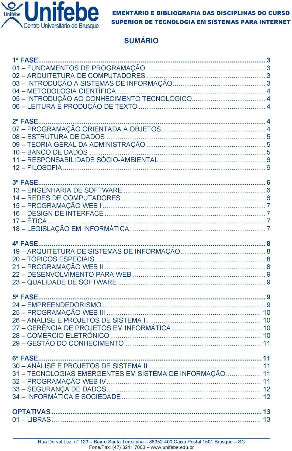 .. 5 10 BANCO DE DADOS... 5 11 RESPONSABILIDADE SÓCIO-AMBIENTAL... 6 12 FILOSOFIA... 6 3ª FASE... 6 13 ENGENHARIA DE SOFTWARE... 6 14 REDES DE COMPUTADORES... 6 15 PROGRAMAÇÃO WEB I.