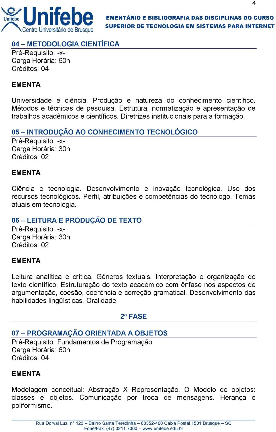 Desenvolvimento e inovação tecnológica. Uso dos recursos tecnológicos. Perfil, atribuições e competências do tecnólogo. Temas atuais em tecnologia.