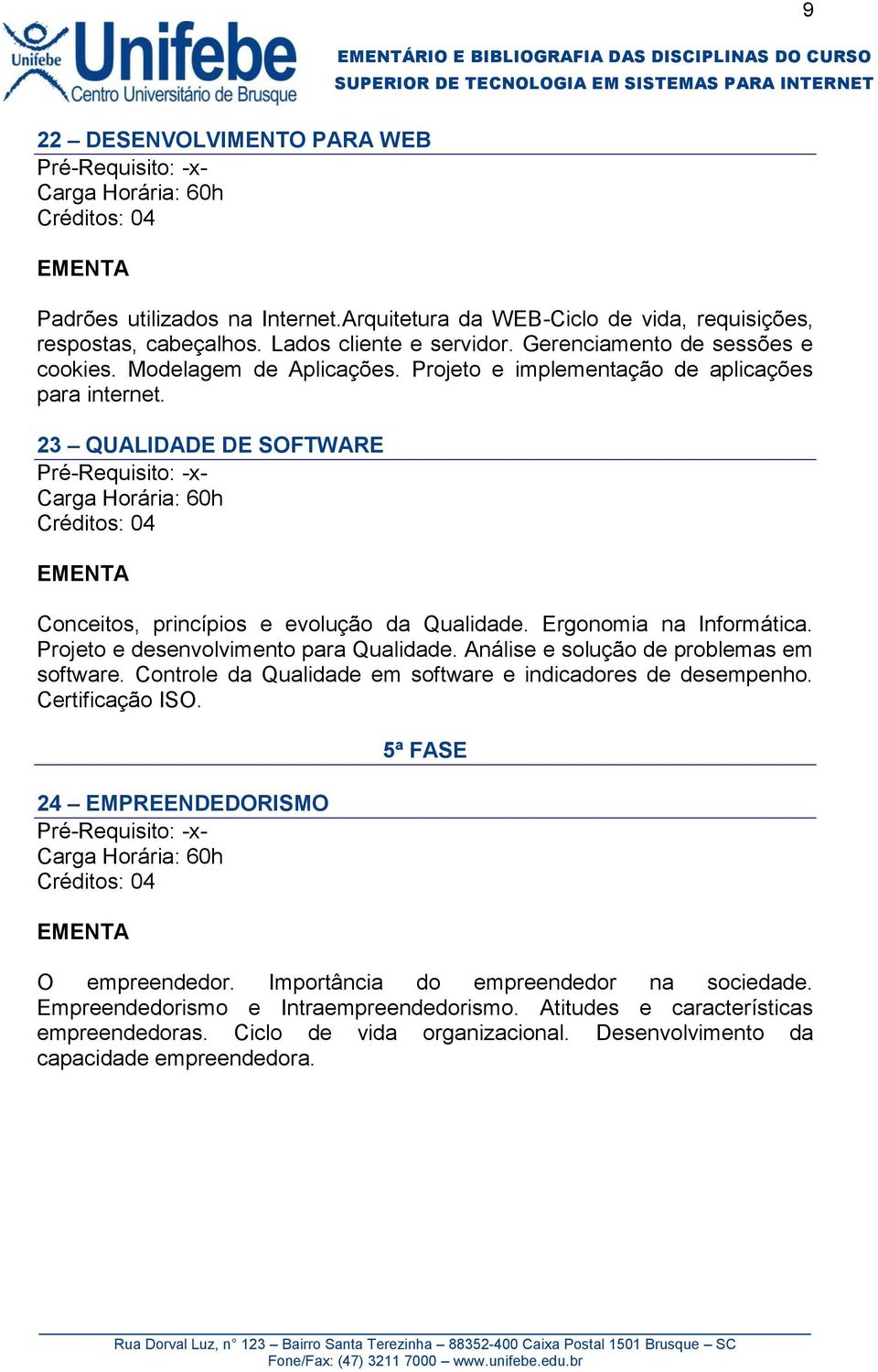 Projeto e desenvolvimento para Qualidade. Análise e solução de problemas em software. Controle da Qualidade em software e indicadores de desempenho. Certificação ISO.