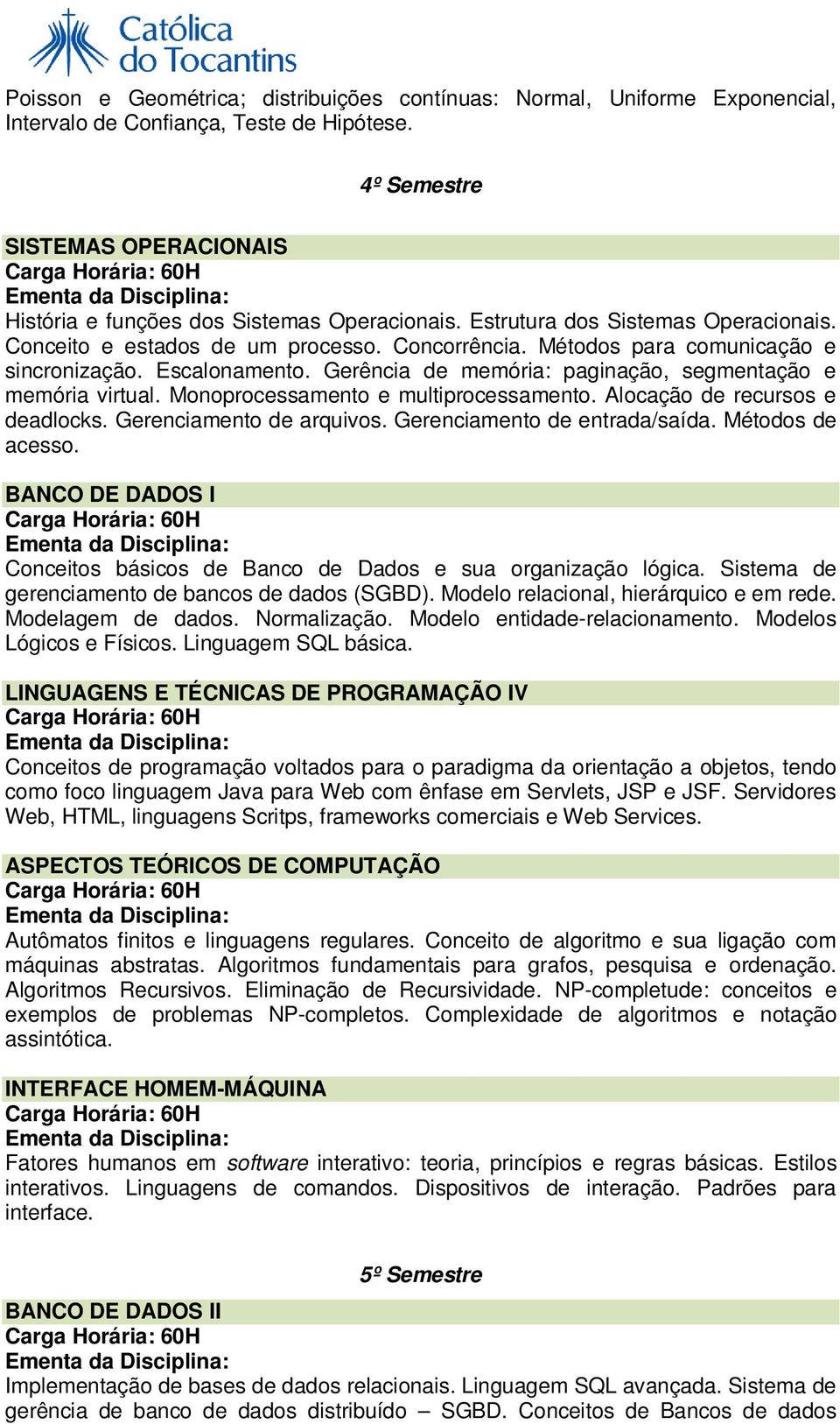 Gerência de memória: paginação, segmentação e memória virtual. Monoprocessamento e multiprocessamento. Alocação de recursos e deadlocks. Gerenciamento de arquivos. Gerenciamento de entrada/saída.