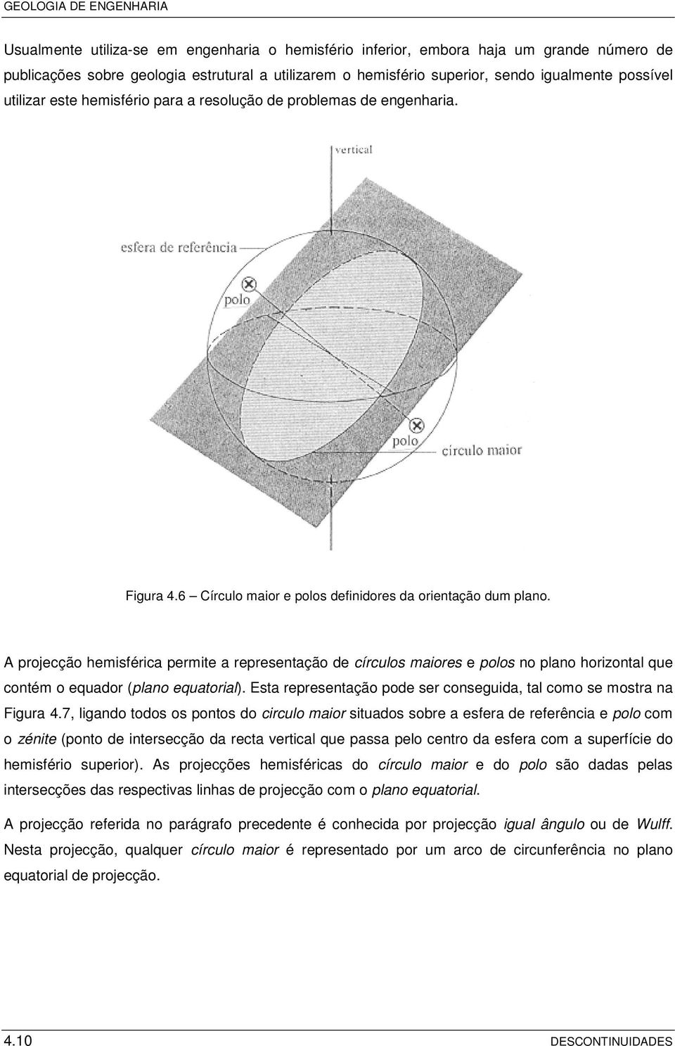 A projecção hemisférica permite a representação de círculos maiores e polos no plano horizontal que contém o equador (plano equatorial).