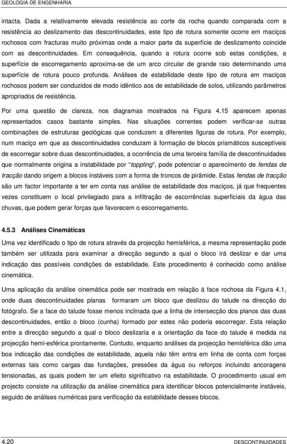 fracturas muito próximas onde a maior parte da superfície de deslizamento coincide com as descontinuidades.