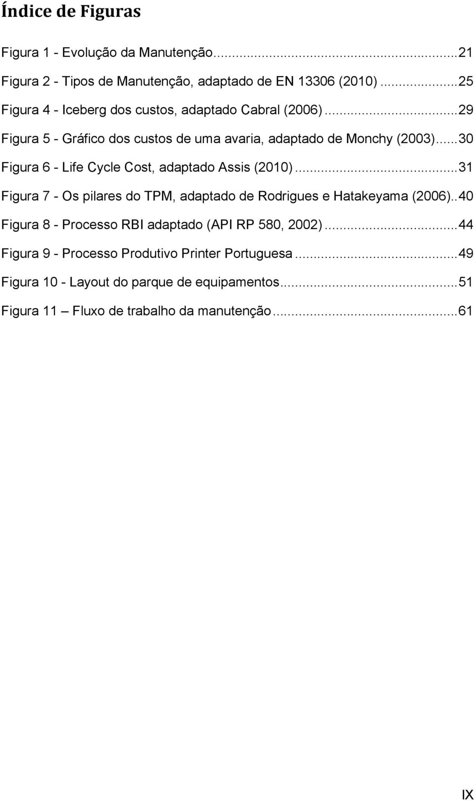 .. 30 Figura 6 - Life Cycle Cost, adaptado Assis (2010)... 31 Figura 7 - Os pilares do TPM, adaptado de Rodrigues e Hatakeyama (2006).