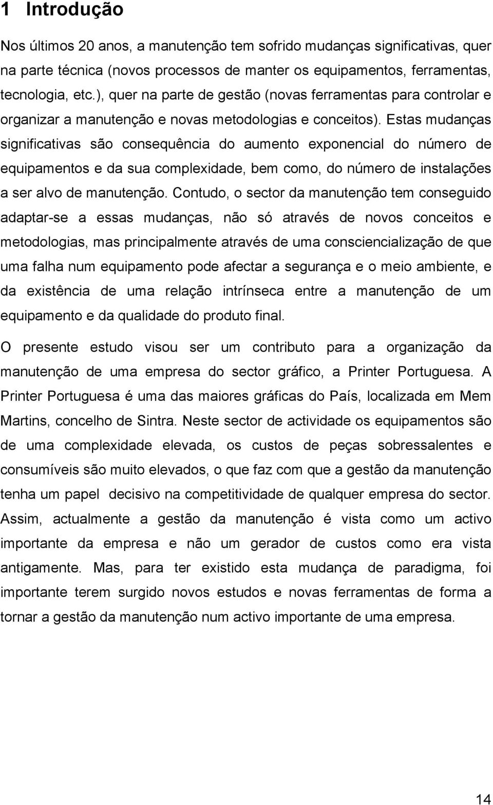 Estas mudanças significativas são consequência do aumento exponencial do número de equipamentos e da sua complexidade, bem como, do número de instalações a ser alvo de manutenção.