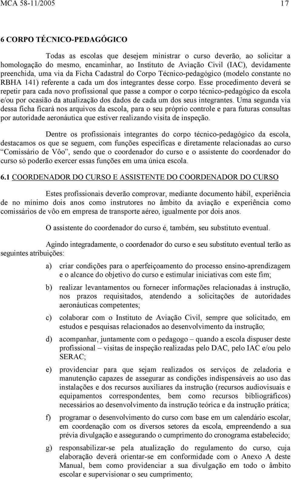 Esse procedimento deverá se repetir para cada novo profissional que passe a compor o corpo técnico-pedagógico da escola e/ou por ocasião da atualização dos dados de cada um dos seus integrantes.