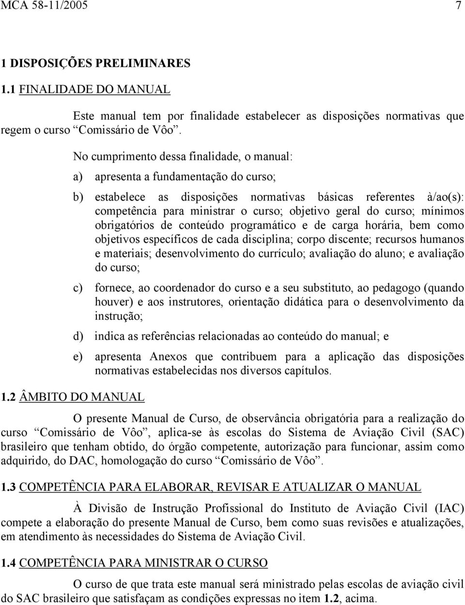 geral do curso; mínimos obrigatórios de conteúdo programático e de carga horária, bem como objetivos específicos de cada disciplina; corpo discente; recursos humanos e materiais; desenvolvimento do