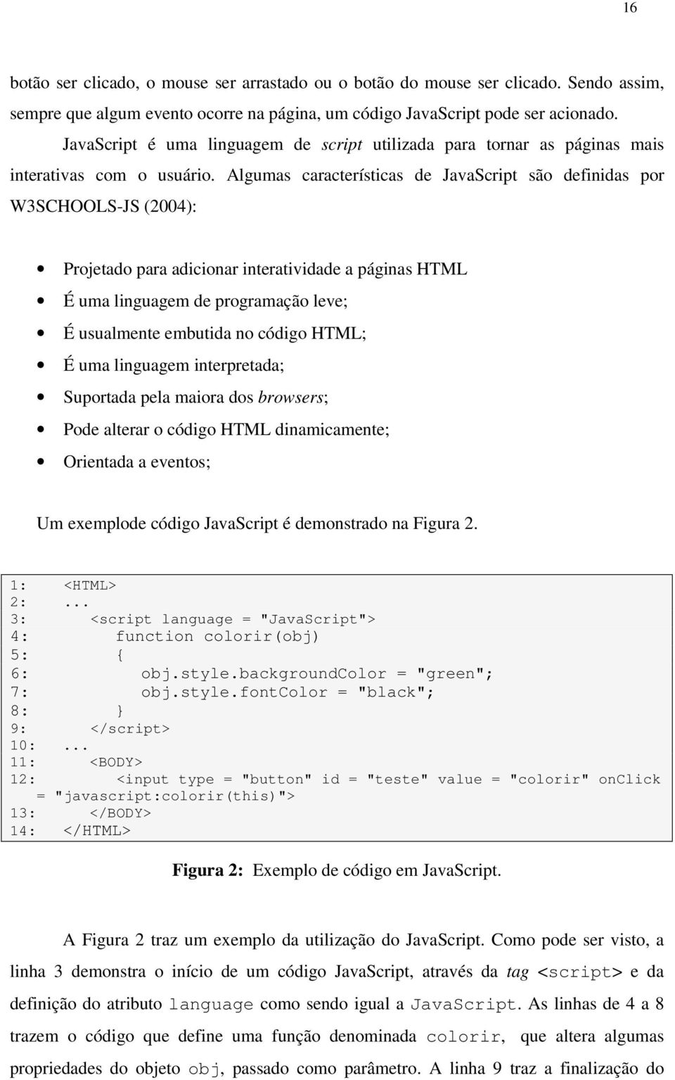 Algumas características de JavaScript são definidas por W3SCHOOLS-JS (2004): Projetado para adicionar interatividade a páginas HTML É uma linguagem de programação leve; É usualmente embutida no