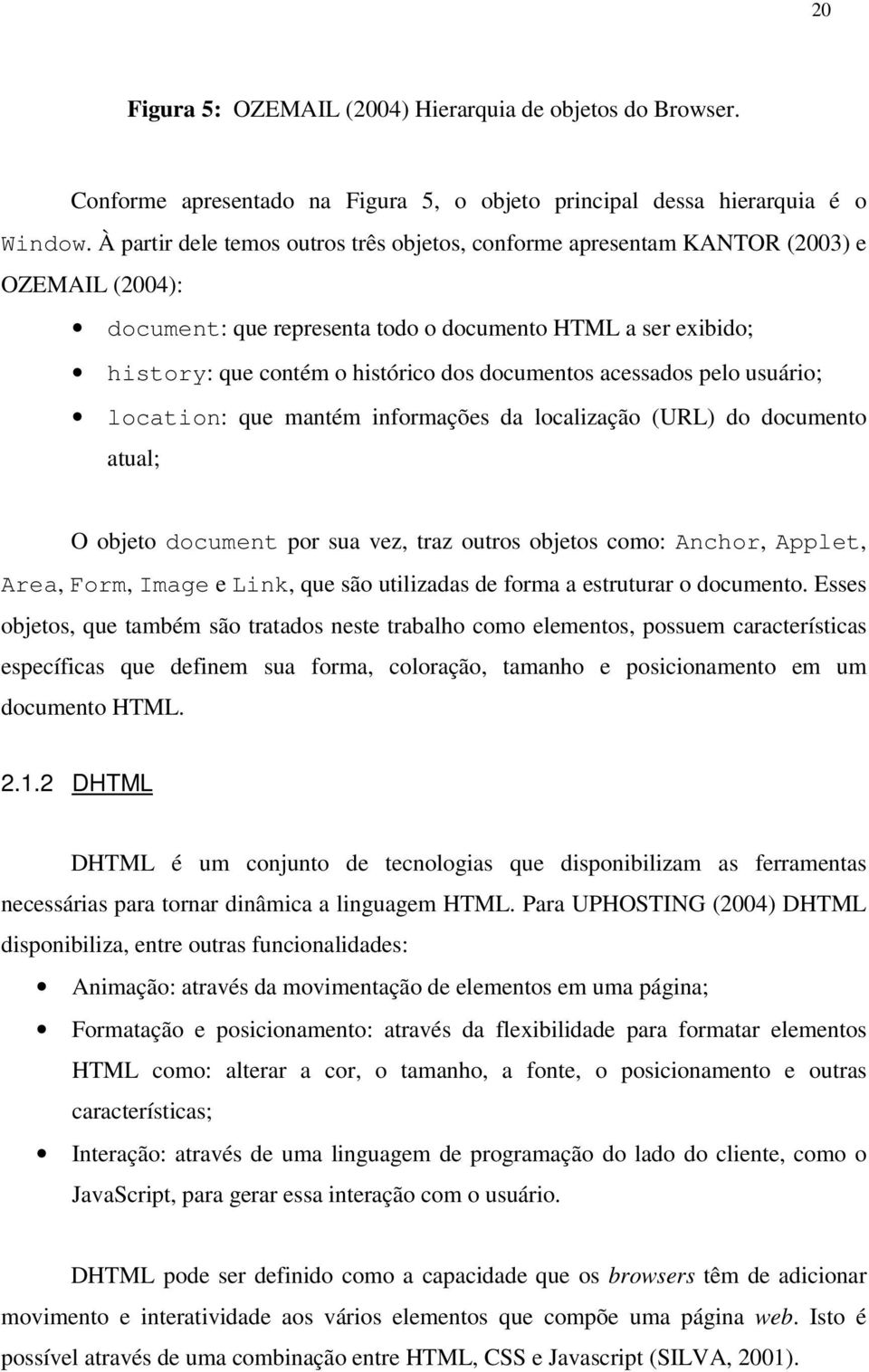 documentos acessados pelo usuário; location: que mantém informações da localização (URL) do documento atual; O objeto document por sua vez, traz outros objetos como: Anchor, Applet, Area, Form, Image