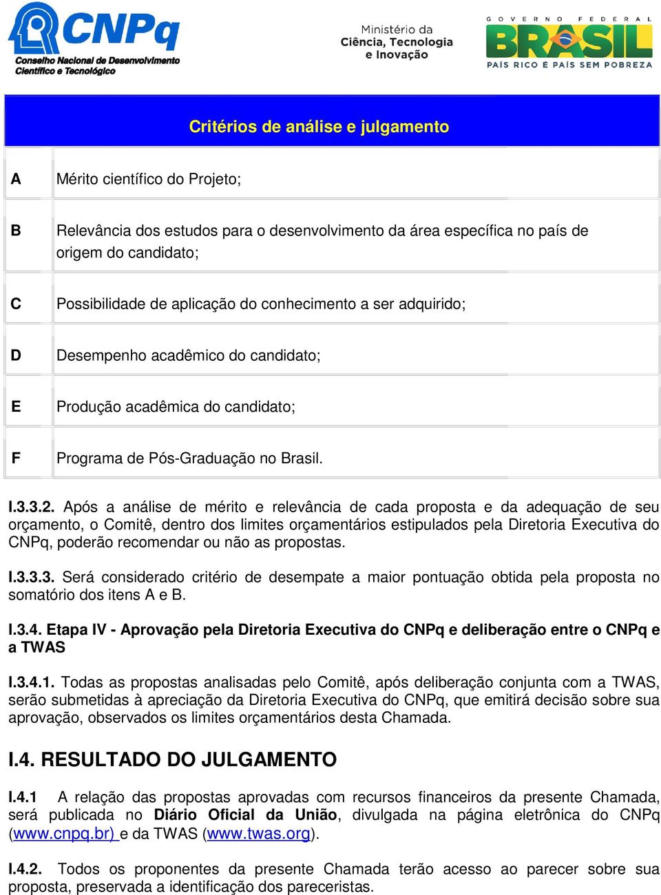 Após a análise de mérito e relevância de cada proposta e da adequação de seu orçamento, o Comitê, dentro dos limites orçamentários estipulados pela Diretoria Executiva do CNPq, poderão recomendar ou