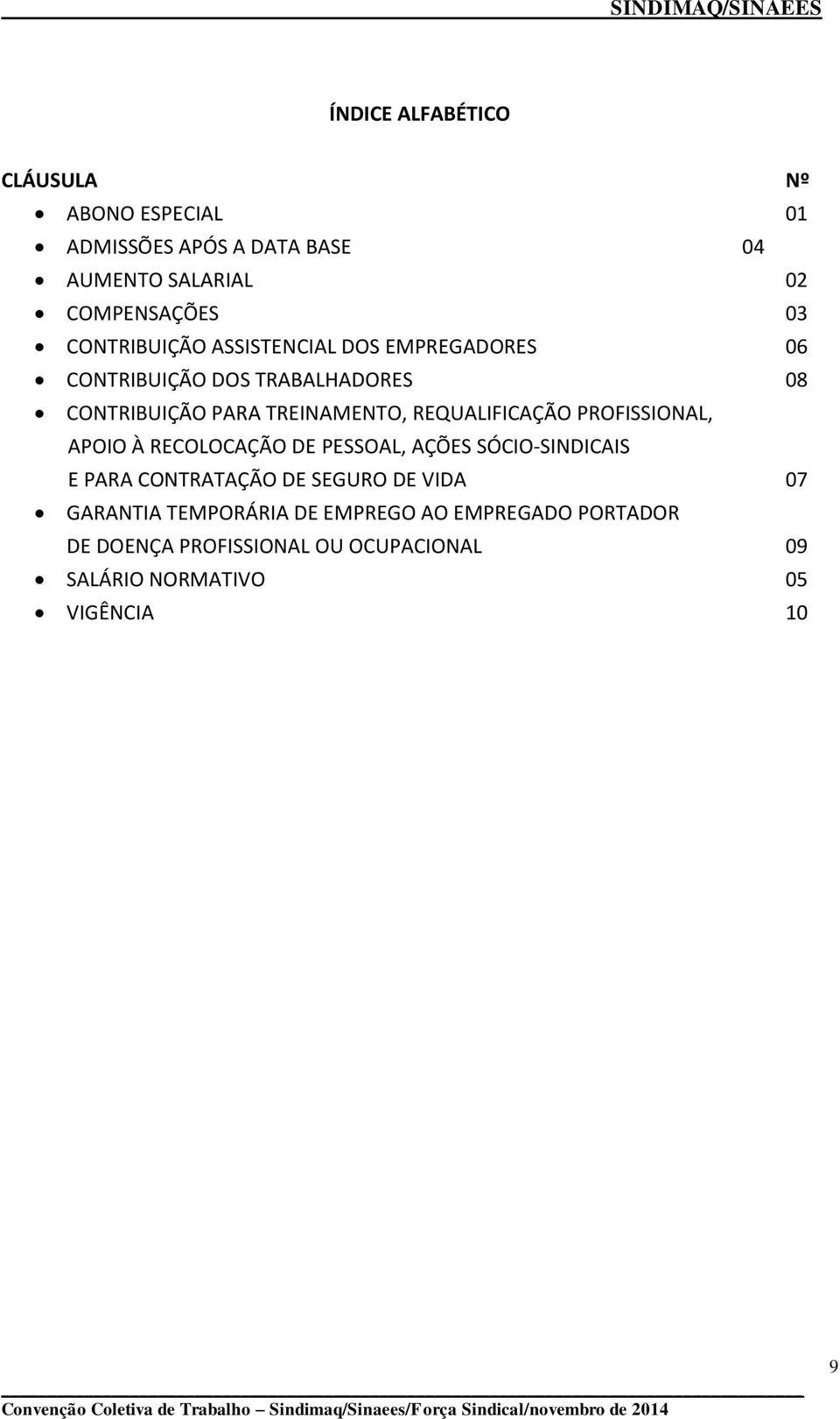 RECOLOCAÇÃO DE PESSOAL, AÇÕES SÓCIO-SINDICAIS E PARA CONTRATAÇÃO DE SEGURO DE VIDA 07 GARANTIA TEMPORÁRIA DE EMPREGO AO EMPREGADO PORTADOR