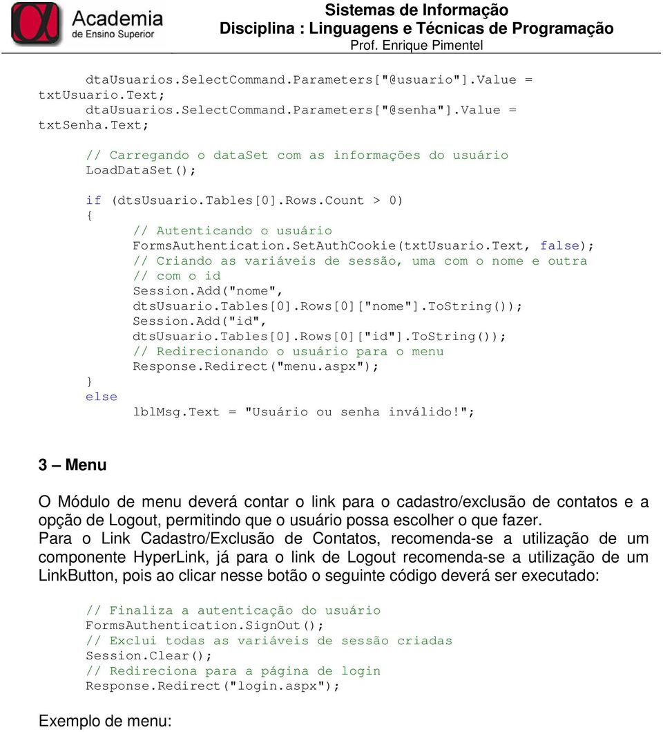 Text, false); // Criando as variáveis de sessão, uma com o nome e outra // com o id Session.Add("nome", dtsusuario.tables[0].rows[0]["nome"].tostring()); Session.Add("id", dtsusuario.tables[0].rows[0]["id"].