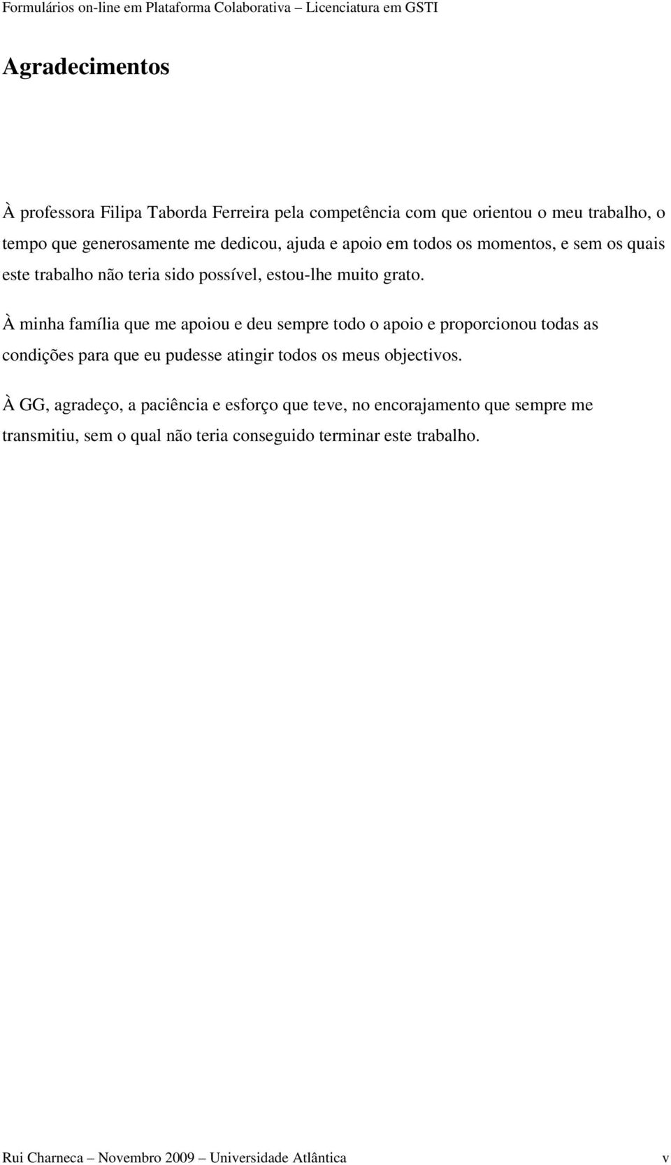 À minha família que me apoiou e deu sempre todo o apoio e proporcionou todas as condições para que eu pudesse atingir todos os meus objectivos.