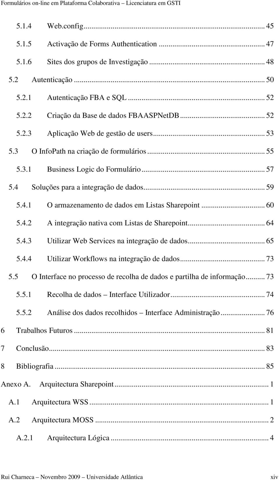 .. 60 5.4.2 A integração nativa com Listas de Sharepoint... 64 5.4.3 Utilizar Web Services na integração de dados... 65 5.4.4 Utilizar Workflows na integração de dados... 73 5.