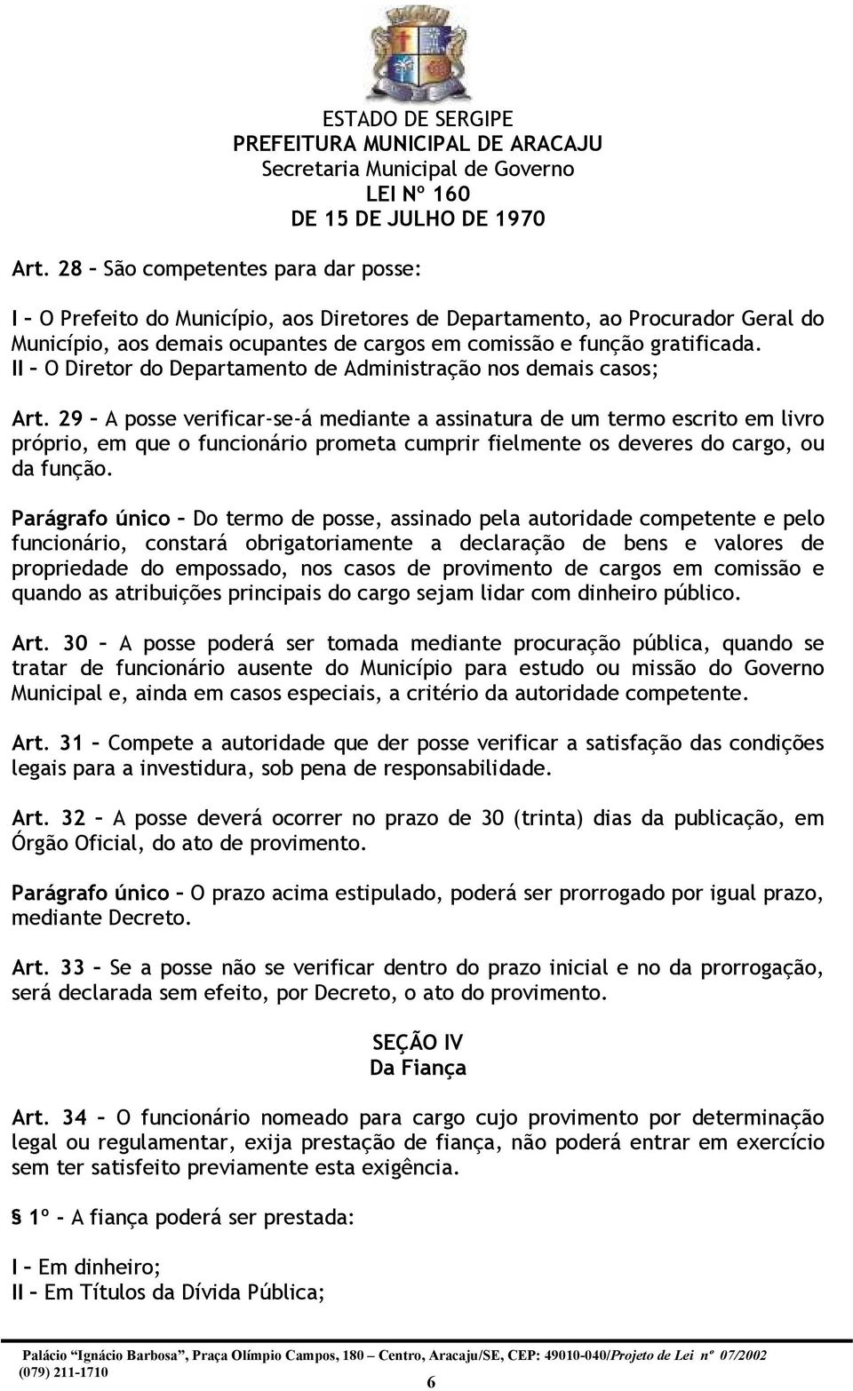 29 A posse verificar-se-á mediante a assinatura de um termo escrito em livro próprio, em que o funcionário prometa cumprir fielmente os deveres do cargo, ou da função.