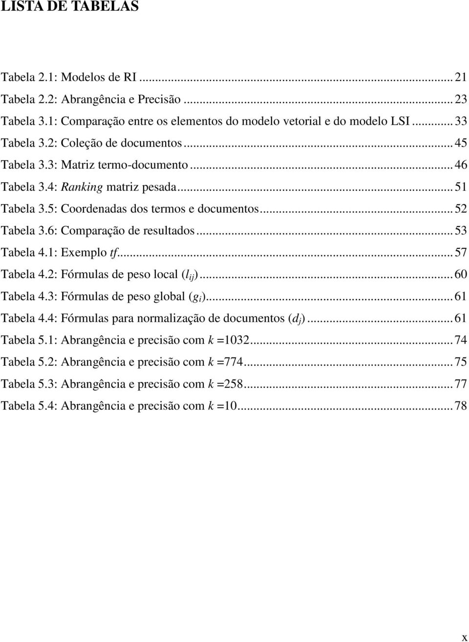 6: Comparação de resultados...53 Tabela 4.1: Exemplo tf...57 Tabela 4.2: Fórmulas de peso local (l ij )...60 Tabela 4.3: Fórmulas de peso global (g i )...61 Tabela 4.