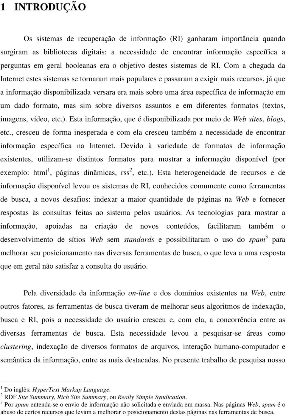 Com a chegada da Internet estes sistemas se tornaram mais populares e passaram a exigir mais recursos, já que a informação disponibilizada versara era mais sobre uma área específica de informação em