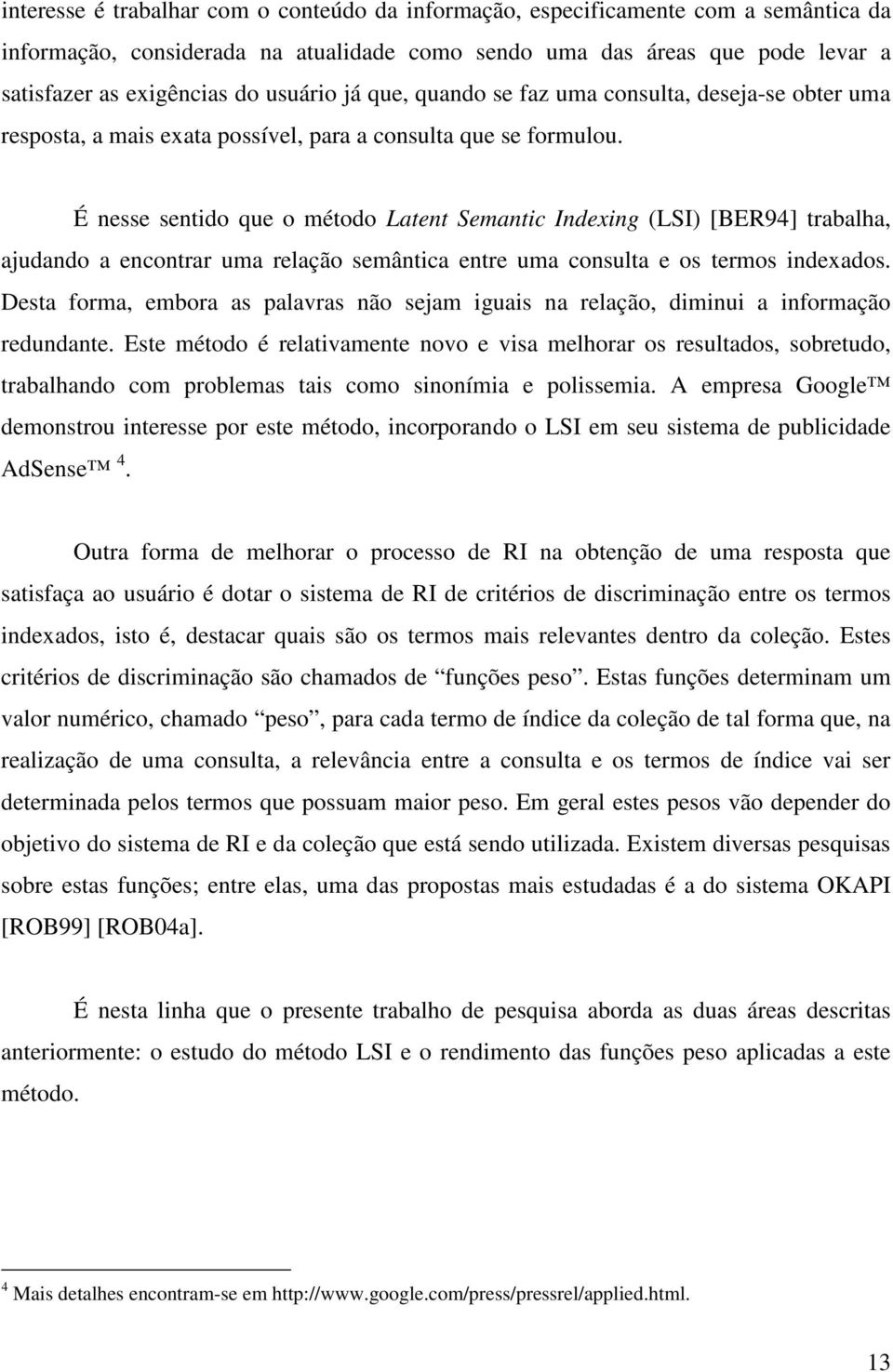 É nesse sentido que o método Latent Semantic Indexing (LSI) [BER94] trabalha, ajudando a encontrar uma relação semântica entre uma consulta e os termos indexados.