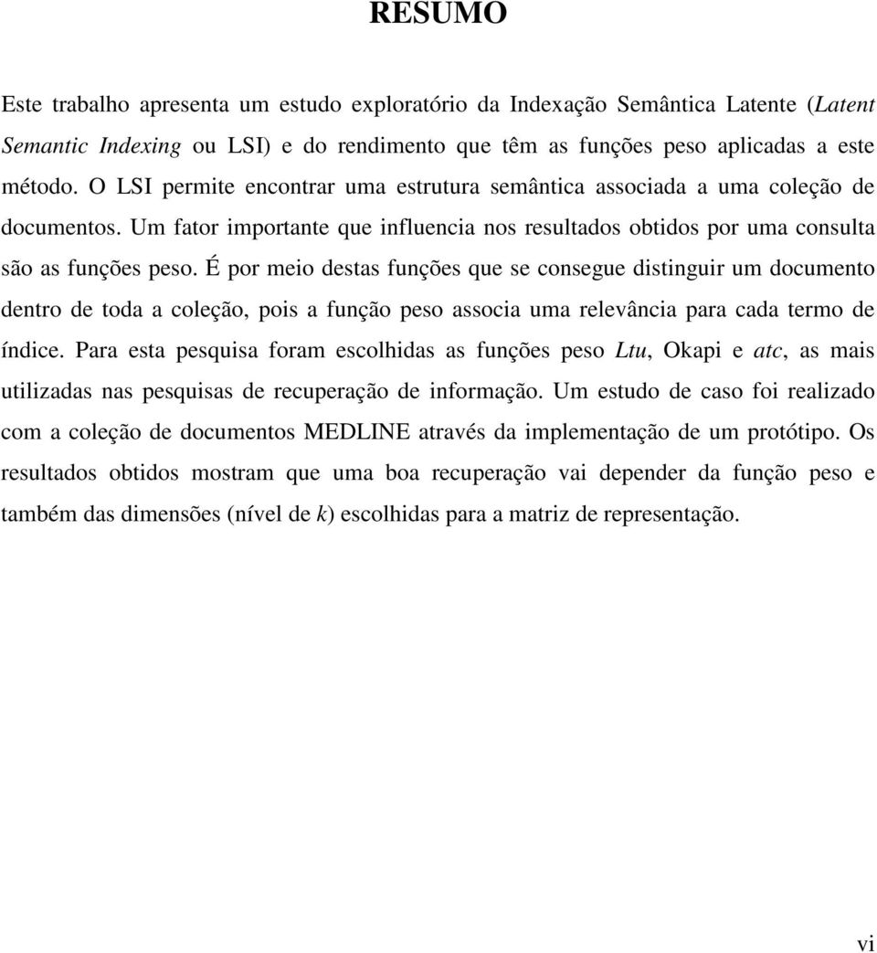 É por meio destas funções que se consegue distinguir um documento dentro de toda a coleção, pois a função peso associa uma relevância para cada termo de índice.