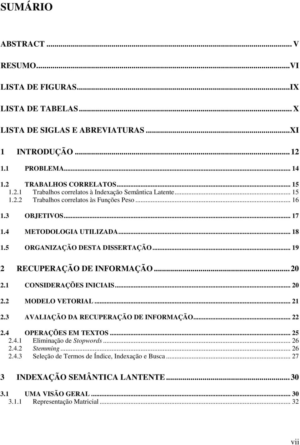 1 CONSIDERAÇÕES INICIAIS... 20 2.2 MODELO VETORIAL... 21 2.3 AVALIAÇÃO DA RECUPERAÇÃO DE INFORMAÇÃO... 22 2.4 OPERAÇÕES EM TEXTOS... 25 2.4.1 Eliminação de Stopwords... 26 2.4.2 Stemming... 26 2.4.3 Seleção de Termos de Índice, Indexação e Busca.