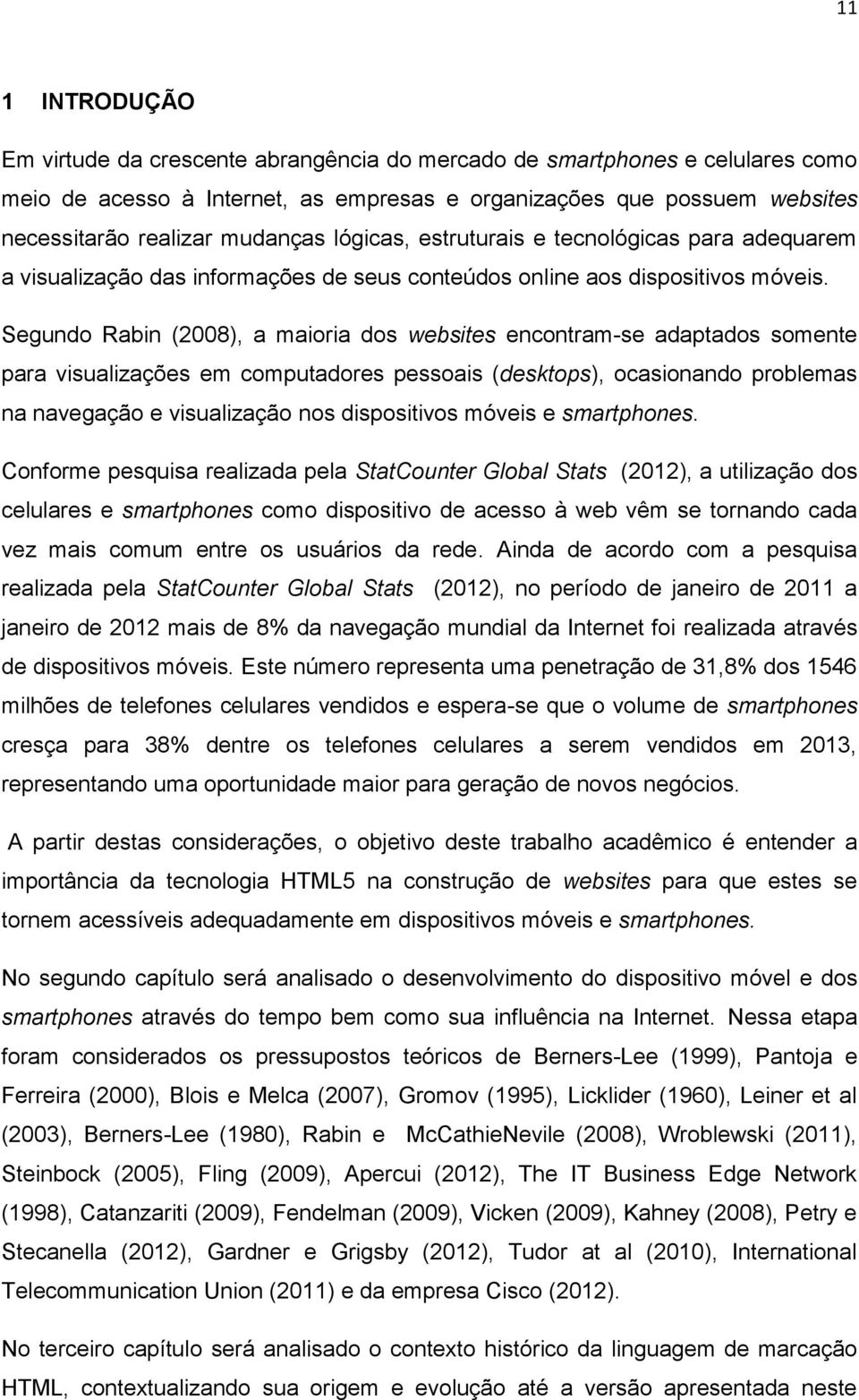 Segundo Rabin (2008), a maioria dos websites encontram-se adaptados somente para visualizações em computadores pessoais (desktops), ocasionando problemas na navegação e visualização nos dispositivos