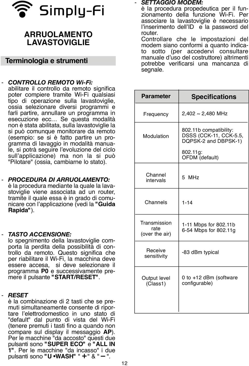 Controllare che le impostazioni del modem siano conformi a quanto indicato sotto (per accedervi consultare manuale d uso del costruttore) altrimenti potrebbe verificarsi una mancanza di segnale.