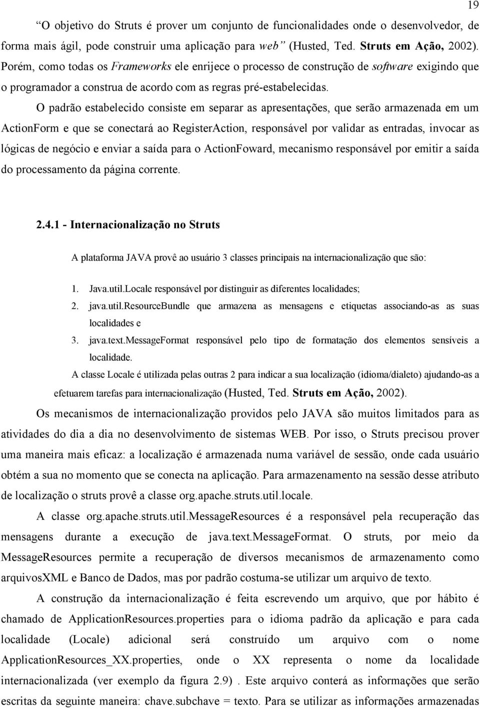 O padrão estabelecido consiste em separar as apresentações, que serão armazenada em um ActionForm e que se conectará ao RegisterAction, responsável por validar as entradas, invocar as lógicas de