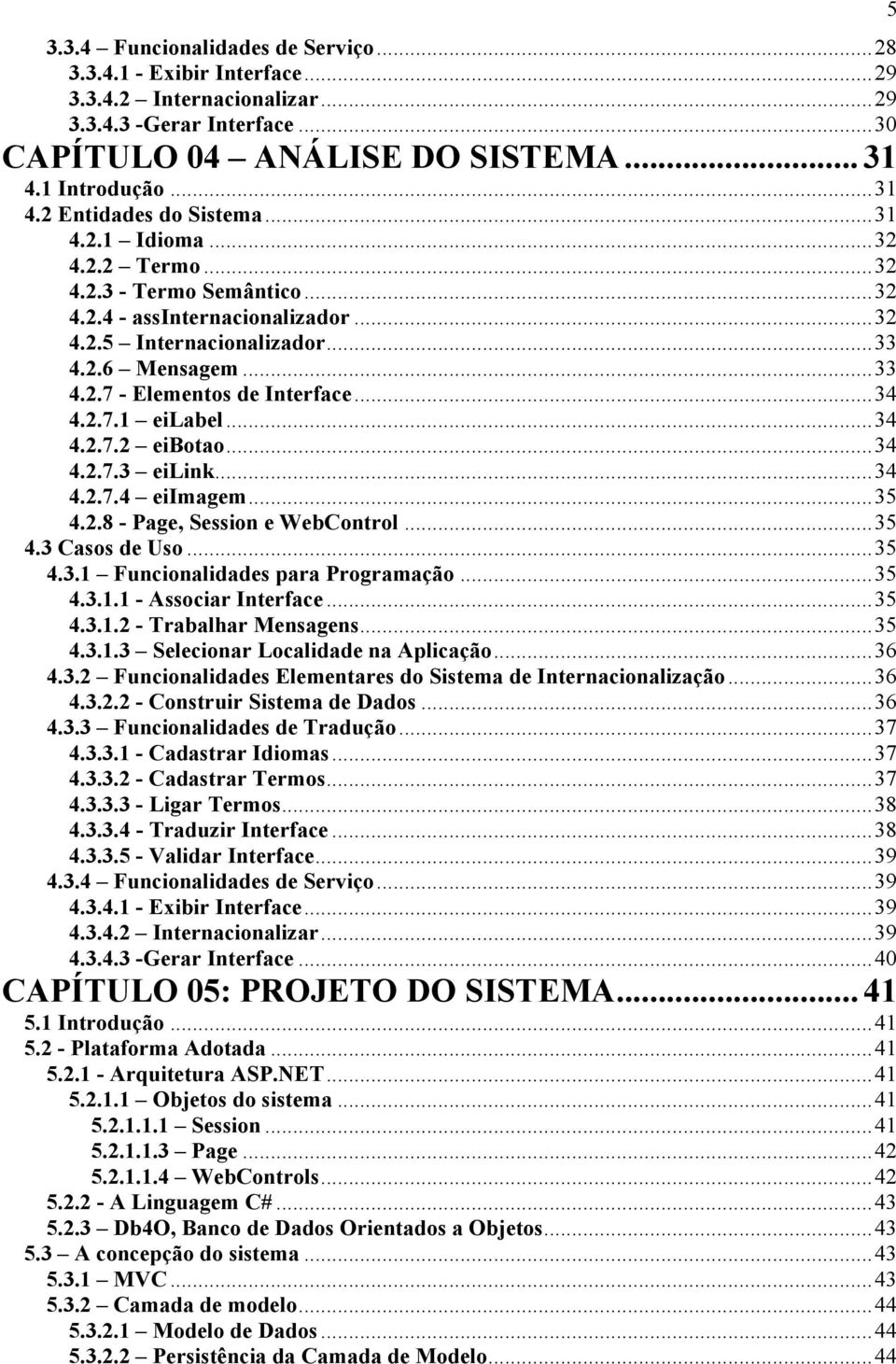 ..34 4.2.7.2 eibotao...34 4.2.7.3 eilink...34 4.2.7.4 eiimagem...35 4.2.8 - Page, Session e WebControl...35 4.3 Casos de Uso...35 4.3.1 Funcionalidades para Programação...35 4.3.1.1 - Associar Interface.