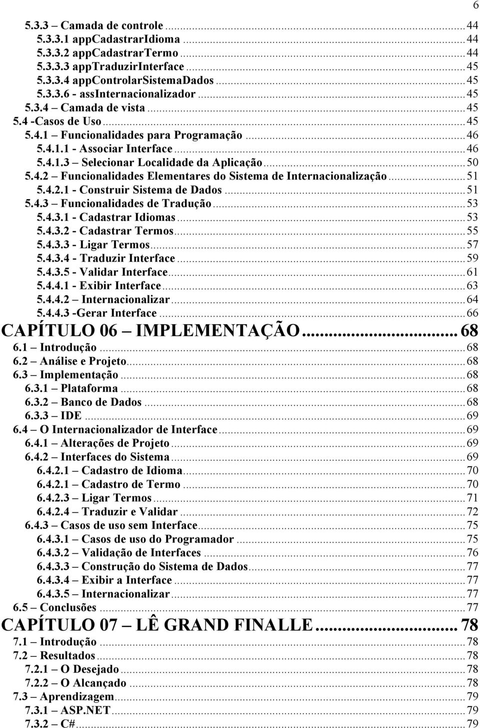 ..51 5.4.2.1 - Construir Sistema de Dados...51 5.4.3 Funcionalidades de Tradução...53 5.4.3.1 - Cadastrar Idiomas...53 5.4.3.2 - Cadastrar Termos...55 5.4.3.3 - Ligar Termos...57 5.4.3.4 - Traduzir Interface.