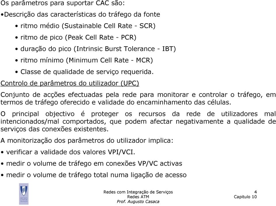 Controlo de parâmetros do utilizador (UPC) Conjunto de acções efectuadas pela rede para monitorar e controlar o tráfego, em termos de tráfego oferecido e validade do encaminhamento das células.